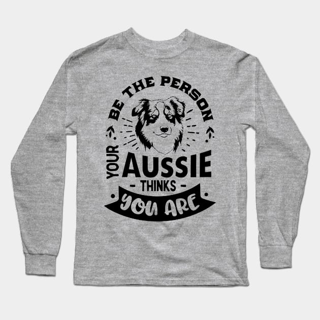 Be the Person your Aussie Thinks You are Long Sleeve T-Shirt by Bowtique Knick & Knacks